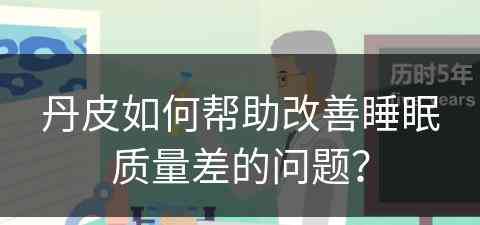 丹皮如何帮助改善睡眠质量差的问题？